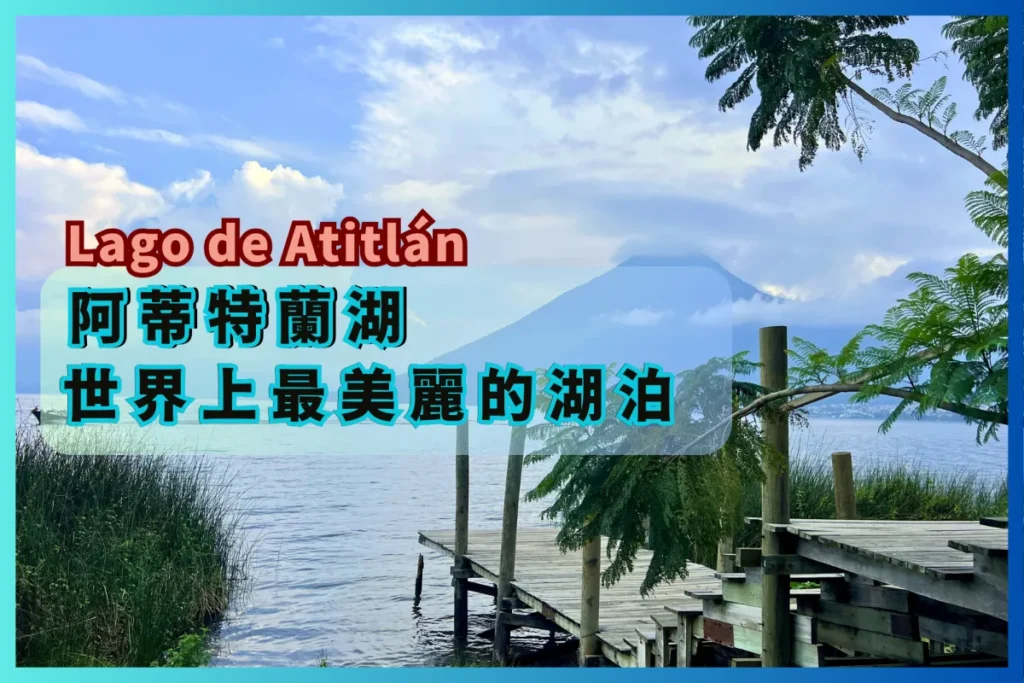 阿蒂特蘭湖旅遊全紀錄 ：瓜地馬拉 Lago de Atitlán 世界上最美麗的湖泊，6座湖畔城鎮介紹