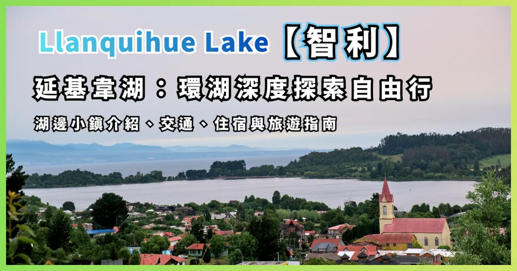 智利延基韋湖景點【Llanquihue Lake】環湖深度探索自由行|湖畔小鎮介紹、交通、住宿與旅遊指南 2 Llanquihue Lake Chile - In-depth exploration of the lakeside town, transportation, accommodation, and travel guide-00