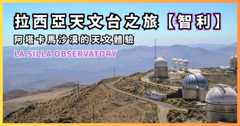 拉西亞天文台：我在阿塔卡馬沙漠的第 3 次的天文體驗、找尋迷途的星塵 (La Silla Observatory)